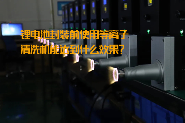 What is the effect of using plasma cleaning function before packaging lithium batteries?