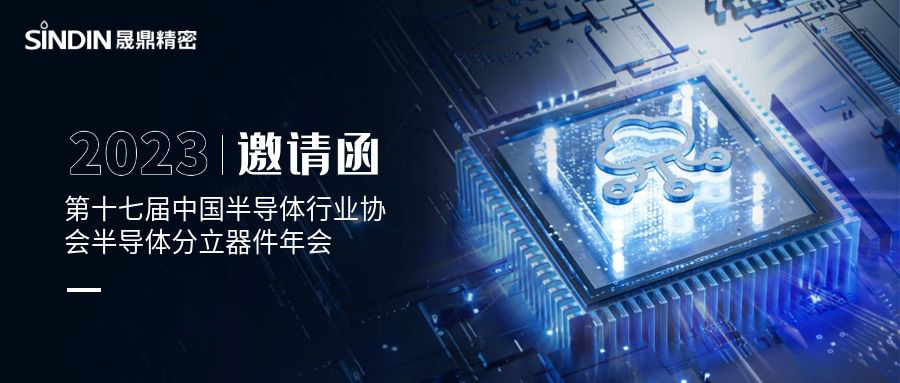 Meeting invitation: SINDIN Precision cordially invites you to attend the 17th China Semiconductor Industry Association Annual Conference on Semiconductor Discrete Devices to learn more about the details