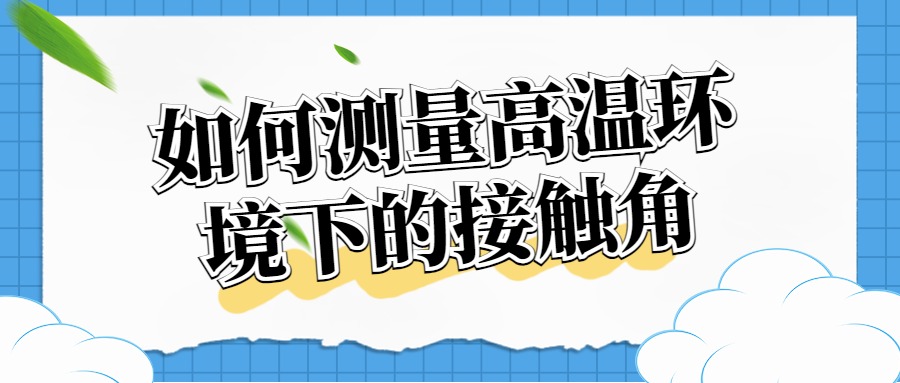 如何测量高温环境下的接触角？