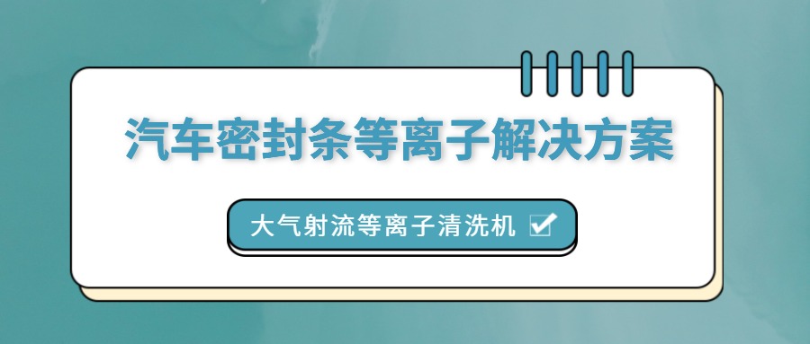 汽车密封条等离子清洗机解决方案