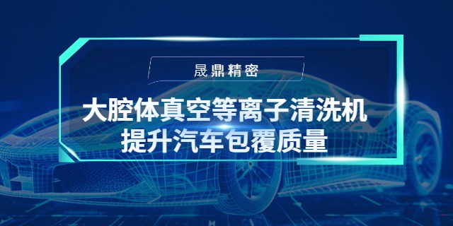 大腔体真空等离子清洗机如何显著提升汽车仪表板包覆质量