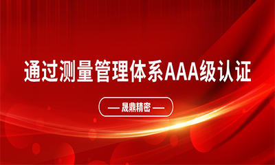 喜报 | 热烈祝贺晟鼎精密通过测量管理体系AAA级认证