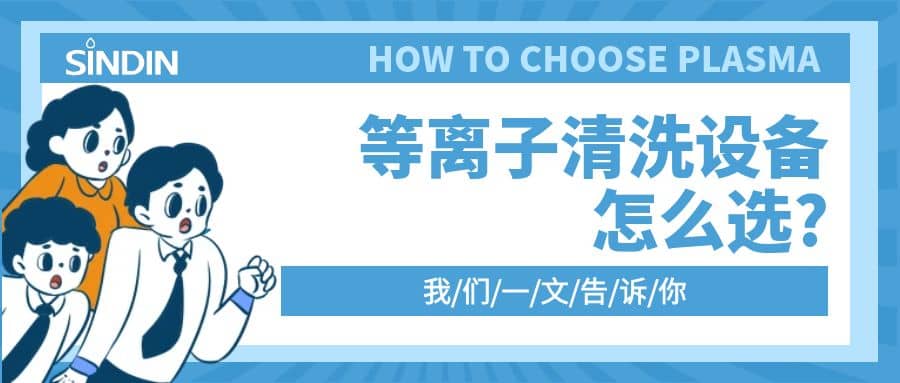 晟鼎小讲堂 | 等离子清洗设备怎么选？一文告诉你！！